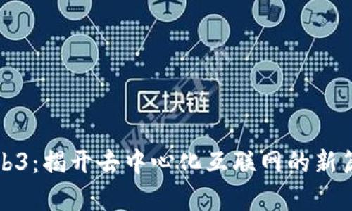 Web3：揭开去中心化互联网的新篇章