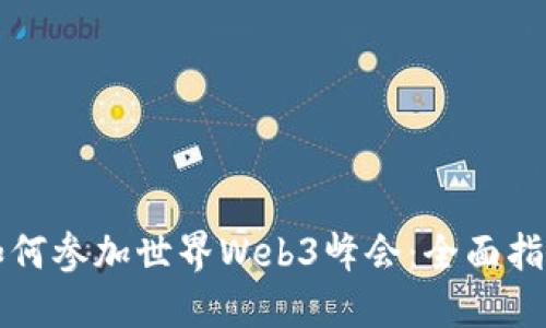 如何参加世界Web3峰会：全面指南