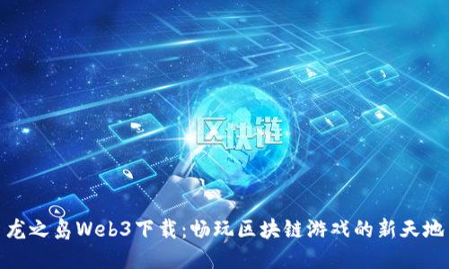 龙之岛Web3下载：畅玩区块链游戏的新天地