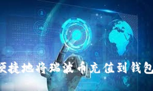 如何安全便捷地将瑞波币充值到钱包：全面指南