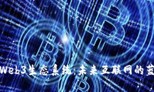 深入探索Web3生态系统：未来互联网的蓝图与机遇