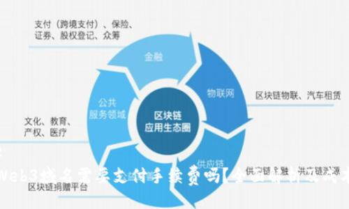 ### 
注册Web3域名需要支付手续费吗？全面解析及成本问题