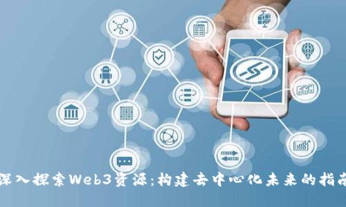 深入探索Web3资源：构建去中心化未来的指南