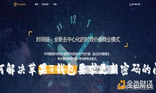 如何解决苹果7钱包要求更新密码的问题