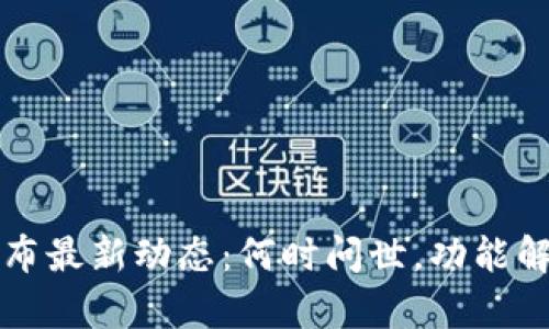 量子链钱包发布最新动态：何时问世，功能解析与用户期待