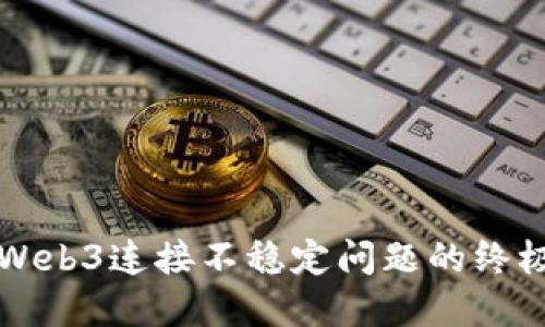 解决Web3连接不稳定问题的终极指南