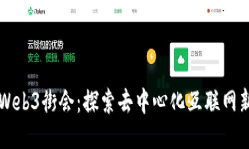 大理Web3街会：探索去中心化互联网新未来