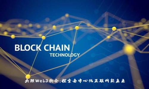 大理Web3街会：探索去中心化互联网新未来