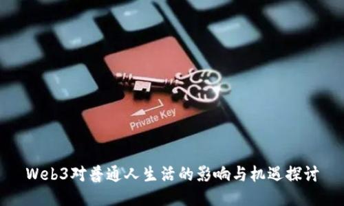 Web3对普通人生活的影响与机遇探讨