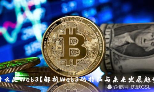 什么是Web3？解析Web3的特征与未来发展趋势