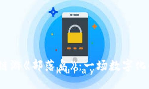 探索Web3链游《部落岛》：一场数字化的冒险之旅