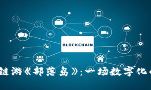 探索Web3链游《部落岛》：一场数字化的冒险之旅