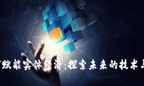 Web3如何赋能实体经济：探索未来的技术与商业模式