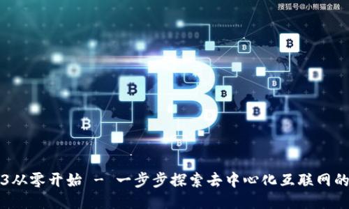 Web3从零开始 - 一步步探索去中心化互联网的未来