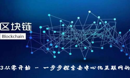 Web3从零开始 - 一步步探索去中心化互联网的未来