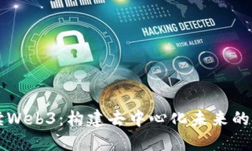 全方位解读Web3：构建去中心化未来的技术与应用