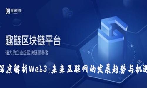 深度解析Web3：未来互联网的发展趋势与机遇