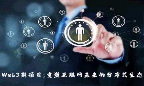 Web3新项目：重塑互联网未来的分布式生态
