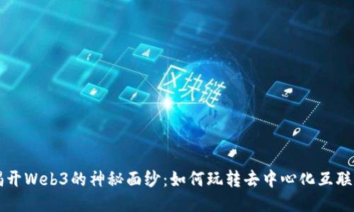 揭开Web3的神秘面纱：如何玩转去中心化互联网