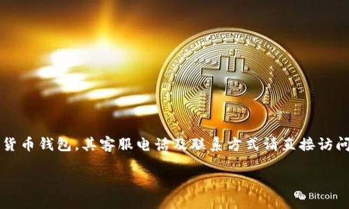 注意：库神钱包（Kushe Wallet）是一款数字货币钱包，其客服电话及联系方式请直接访问官方渠道，务必确保信息的真实性与安全性。

库神钱包：安全便捷的数字资产管理工具