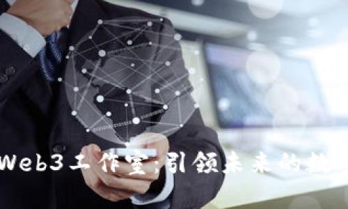 昆明Web3工作室：引领未来的数字创新