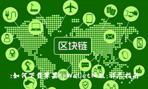 :如何下载苹果tpWallet旧版：详尽指南