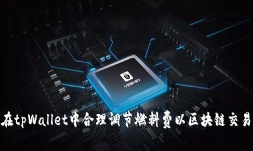 如何在tpWallet中合理调节燃料费以区块链交易体验