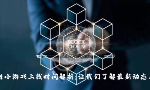 区块链小游戏上线时间解析：让我们了解最新动态与趋势