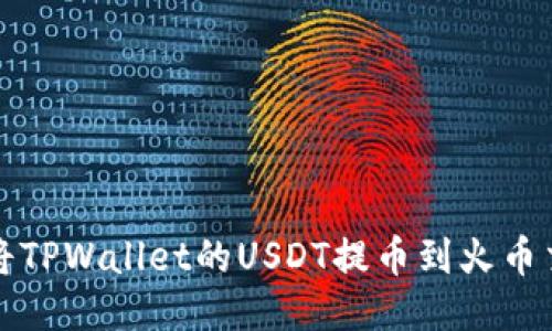 如何将TPWallet的USDT提币到火币交易所