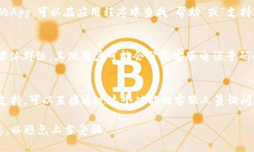 要找到tpWallet的客服号码，可以尝试以下几种方式：

1. **官网查询**：
   访问tpWallet的官方网站，通常在网站的底部或“联系我们”页面会列出客服联系方式，包括客服电话。

2. **社交媒体**：
   在tpWallet的官方社交媒体平台（如Twitter、Facebook、Telegram等）上查看是否有客服电话号码的发布。

3. **应用内信息**：
   如果你已经安装了tpWallet的App，可以在应用程序中查找“帮助”或“支持”选项，通常会提供客服联系方式。

4. **用户社区或论坛**：
   查看相关的用户论坛或社交媒体群组，其他用户可能会分享客服电话号码的信息。

5. **在线聊天支持**：
   如果tpWallet提供在线聊天支持，可以直接通过这个功能向客服人员询问联系电话。

请注意，确保从官方渠道获取信息，以避免上当受骗。