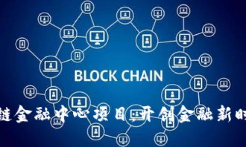 汇丰区块链金融中心项目：开创金融新时代的先锋