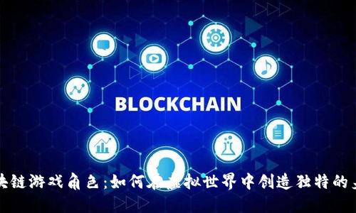 区块链游戏角色：如何在虚拟世界中创造独特的身份