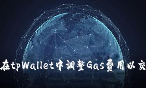 : 如何在tpWallet中调整Gas费用以交易效率